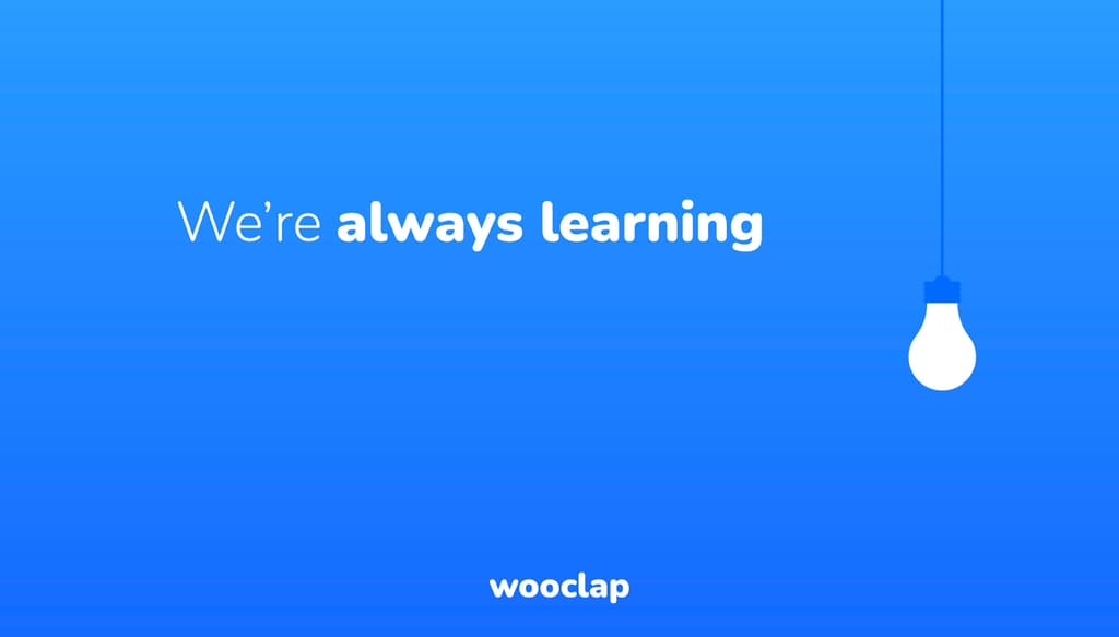 We are not in education by chance. At Wooclap, we're always learning.