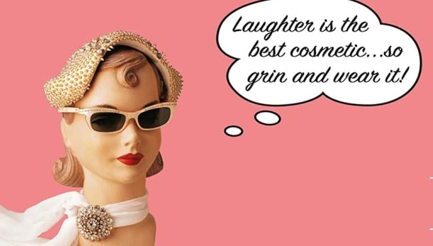 Laughter is the best cosmetic... so grin and wear it
